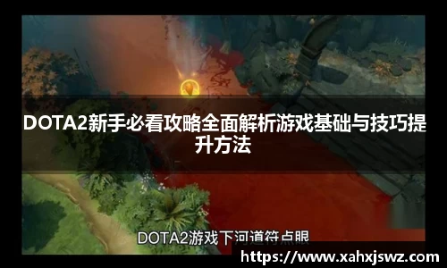 DOTA2新手必看攻略全面解析游戏基础与技巧提升方法
