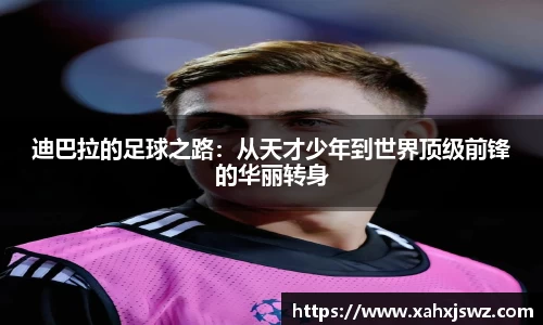 迪巴拉的足球之路：从天才少年到世界顶级前锋的华丽转身