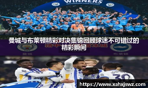 曼城与布莱顿精彩对决集锦回顾球迷不可错过的精彩瞬间